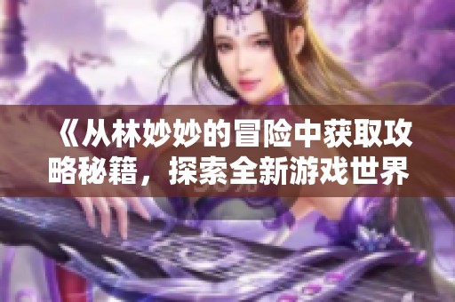 《從林妙妙的冒險中獲取攻略秘籍，探索全新游戲世界》