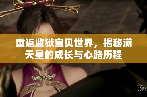 重返監(jiān)獄寶貝世界，揭秘滿天星的成長(zhǎng)與心路歷程
