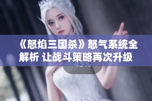 《怒焰三國殺》怒氣系統全解析 讓戰斗策略再次升級