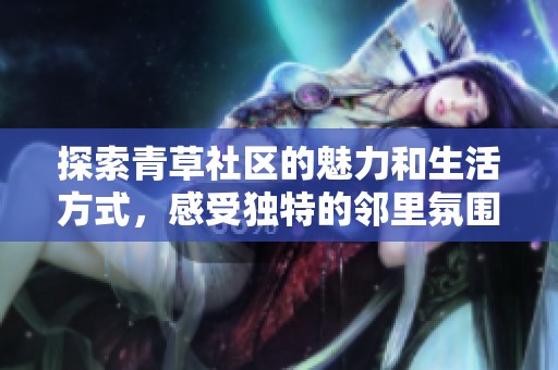 探索青草社區的魅力和生活方式，感受獨特的鄰里氛圍