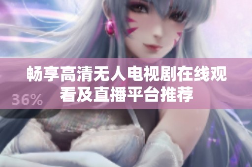 暢享高清無人電視劇在線觀看及直播平臺推薦