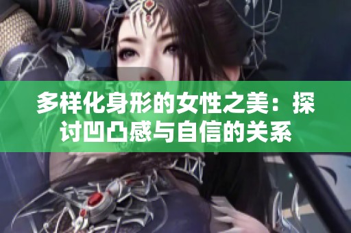 多樣化身形的女性之美：探討凹凸感與自信的關系