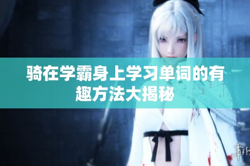騎在學霸身上學習單詞的有趣方法大揭秘