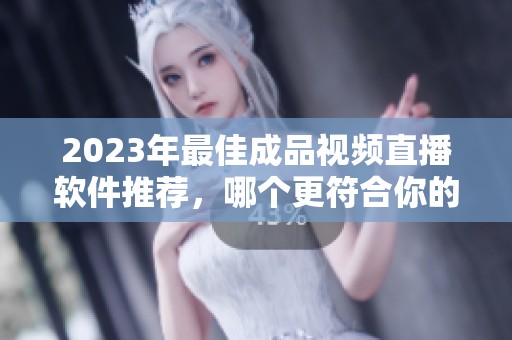 2023年最佳成品視頻直播軟件推薦，哪個更符合你的需求？