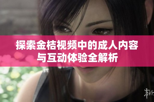 探索金桔視頻中的成人內容與互動體驗全解析