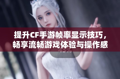 提升CF手游幀率顯示技巧，暢享流暢游戲體驗與操作感受
