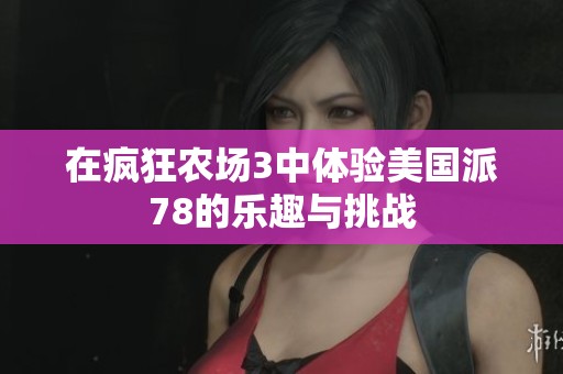 在瘋狂農場3中體驗美國派78的樂趣與挑戰