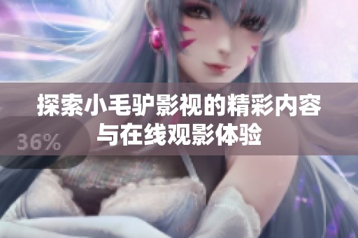 探索小毛驢影視的精彩內容與在線觀影體驗