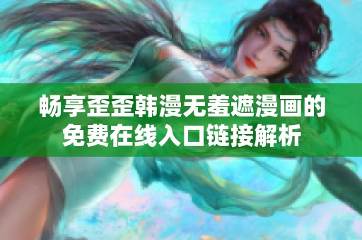 暢享歪歪韓漫無羞遮漫畫的免費在線入口鏈接解析