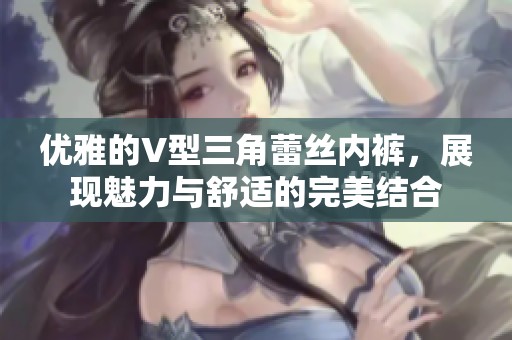 優雅的V型三角蕾絲內褲，展現魅力與舒適的完美結合