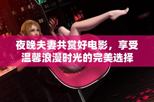 夜晚夫妻共賞好電影，享受溫馨浪漫時光的完美選擇