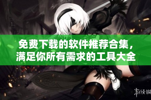 免費下載的軟件推薦合集，滿足你所有需求的工具大全