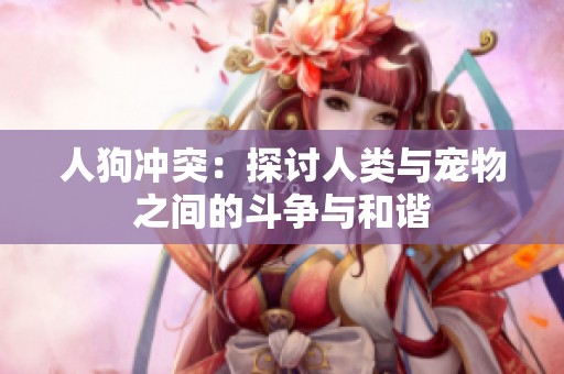 人狗沖突：探討人類與寵物之間的斗爭(zhēng)與和諧