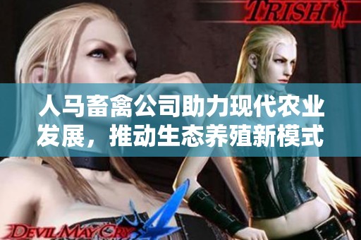 人馬畜禽公司助力現(xiàn)代農(nóng)業(yè)發(fā)展，推動(dòng)生態(tài)養(yǎng)殖新模式