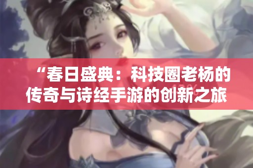 “春日盛典：科技圈老楊的傳奇與詩經手游的創新之旅”