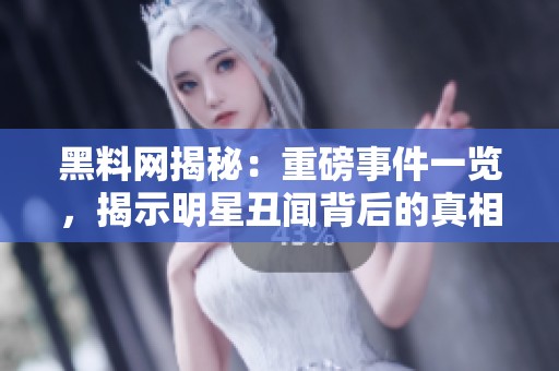 黑料網揭秘：重磅事件一覽，揭示明星丑聞背后的真相