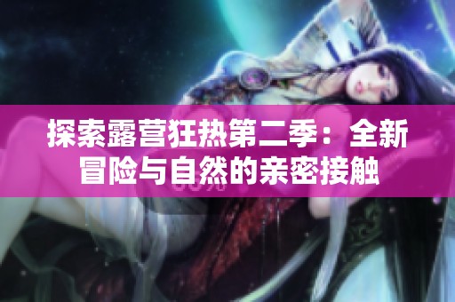 探索露營(yíng)狂熱第二季：全新冒險(xiǎn)與自然的親密接觸