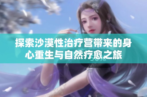 探索沙漠性治療營帶來的身心重生與自然療愈之旅