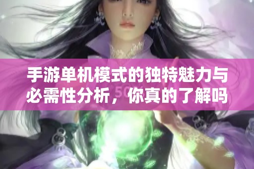 手游單機模式的獨特魅力與必需性分析，你真的了解嗎