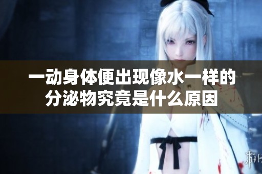 一動身體便出現像水一樣的分泌物究竟是什么原因