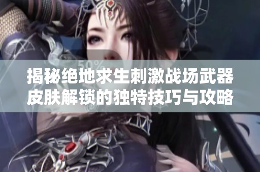 揭秘絕地求生刺激戰場武器皮膚解鎖的獨特技巧與攻略