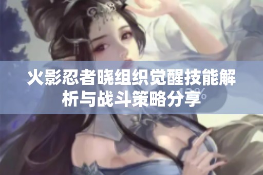 火影忍者曉組織覺醒技能解析與戰斗策略分享