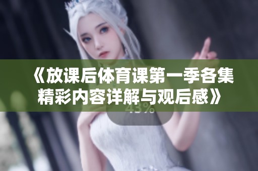 《放課后體育課第一季各集精彩內容詳解與觀后感》