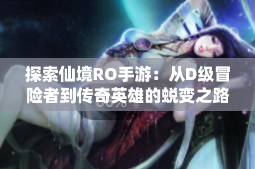 探索仙境RO手游：從D級冒險者到傳奇英雄的蛻變之路
