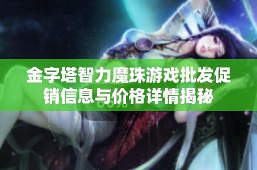 金字塔智力魔珠游戲批發促銷信息與價格詳情揭秘
