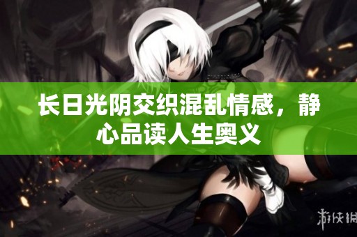 長日光陰交織混亂情感，靜心品讀人生奧義