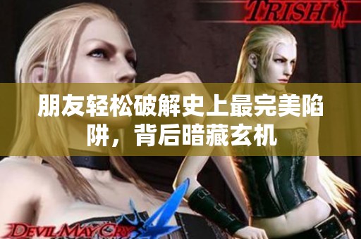 朋友輕松破解史上最完美陷阱，背后暗藏玄機