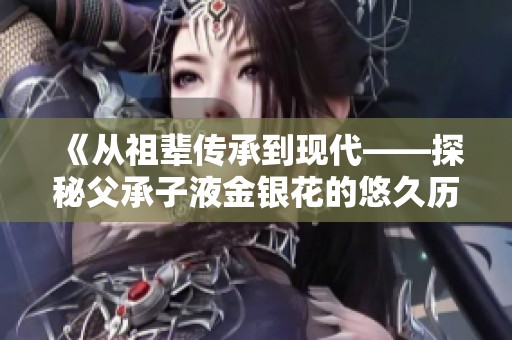 《從祖輩傳承到現代——探秘父承子液金銀花的悠久歷史與價值》