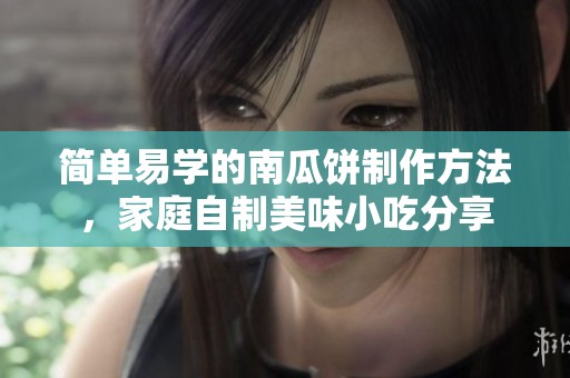 簡(jiǎn)單易學(xué)的南瓜餅制作方法，家庭自制美味小吃分享