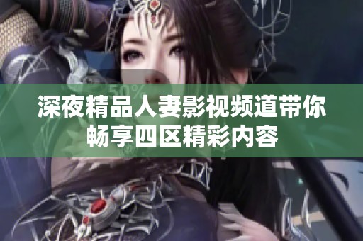 深夜精品人妻影視頻道帶你暢享四區精彩內容
