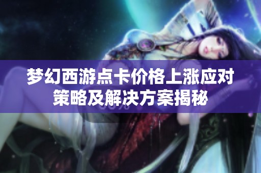 夢幻西游點卡價格上漲應對策略及解決方案揭秘