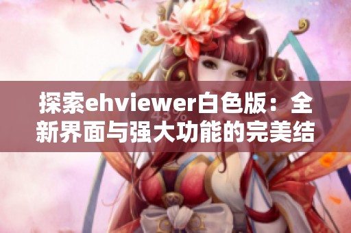 探索ehviewer白色版：全新界面與強大功能的完美結合