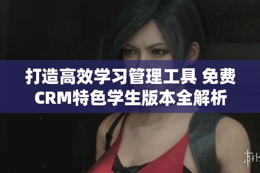 打造高效學習管理工具 免費CRM特色學生版本全解析