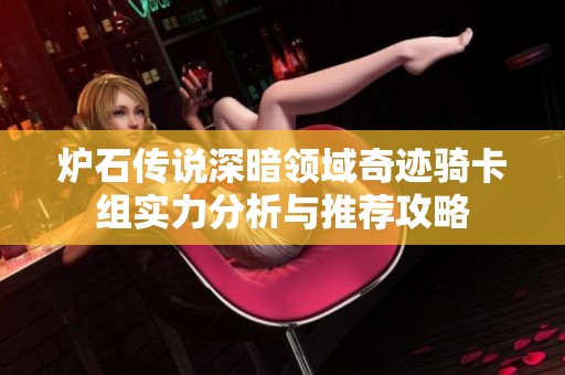 爐石傳說深暗領(lǐng)域奇跡騎卡組實(shí)力分析與推薦攻略