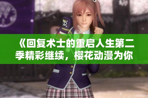 《回復(fù)術(shù)士的重啟人生第二季精彩繼續(xù)，櫻花動漫為你呈現(xiàn)》