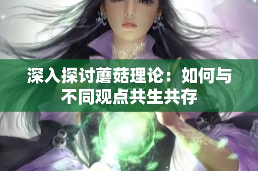深入探討蘑菇理論：如何與不同觀點共生共存