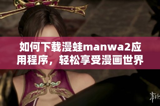 如何下載漫蛙manwa2應(yīng)用程序，輕松享受漫畫世界