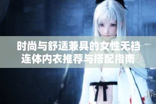 時尚與舒適兼具的女性無襠連體內衣推薦與搭配指南