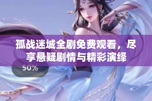 孤戰迷城全劇免費觀看，盡享懸疑劇情與精彩演繹