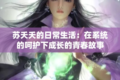 蘇夭夭的日常生活：在系統(tǒng)的呵護(hù)下成長(zhǎng)的青春故事