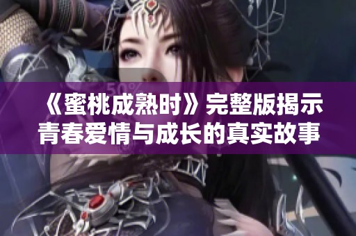 《蜜桃成熟時》完整版揭示青春愛情與成長的真實故事
