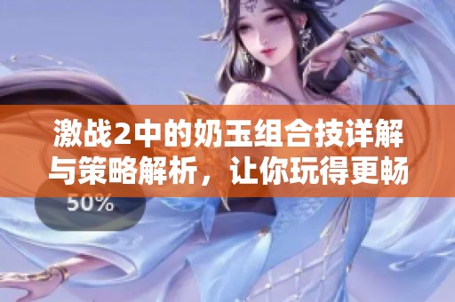 激戰2中的奶玉組合技詳解與策略解析，讓你玩得更暢快