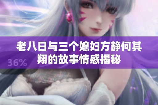 老八日與三個媳婦方靜何其翔的故事情感揭秘