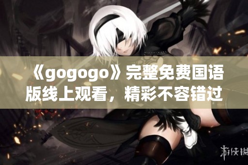 《gogogo》完整免費(fèi)國(guó)語(yǔ)版線上觀看，精彩不容錯(cuò)過(guò)