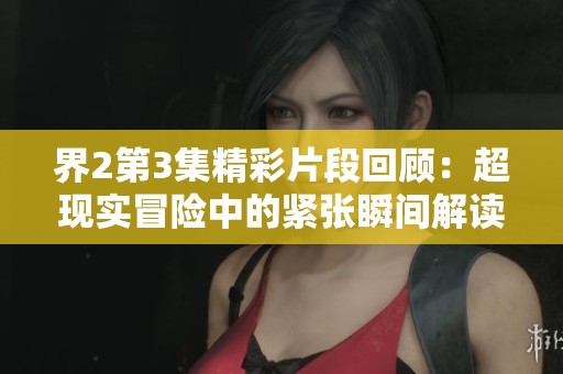 界2第3集精彩片段回顧：超現實冒險中的緊張瞬間解讀