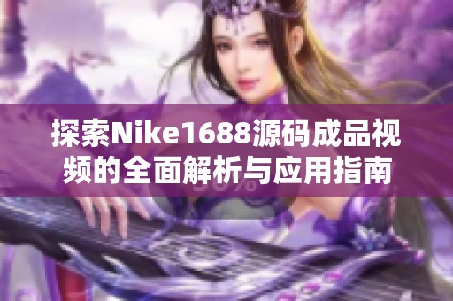 探索Nike1688源碼成品視頻的全面解析與應(yīng)用指南
